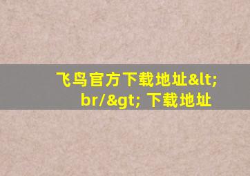 飞鸟官方下载地址<br/> 下载地址